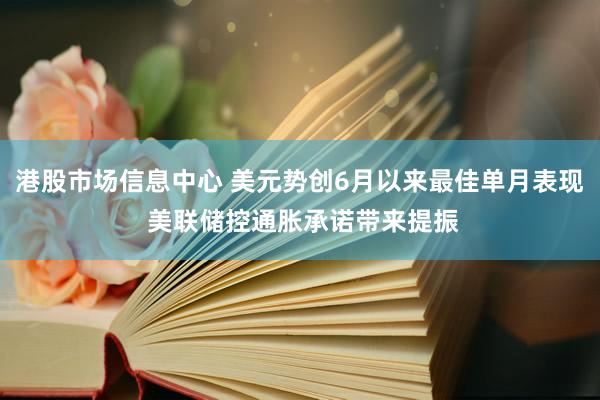 港股市场信息中心 美元势创6月以来最佳单月表现 美联储控通胀承诺带来提振