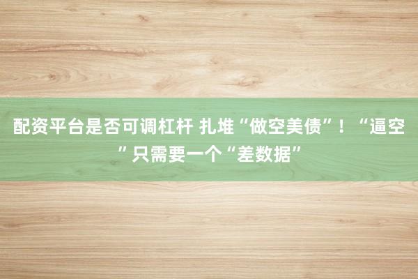 配资平台是否可调杠杆 扎堆“做空美债”！“逼空”只需要一个“差数据”