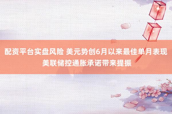 配资平台实盘风险 美元势创6月以来最佳单月表现 美联储控通胀承诺带来提振