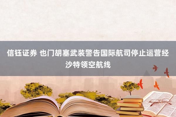 信钰证券 也门胡塞武装警告国际航司停止运营经沙特领空航线