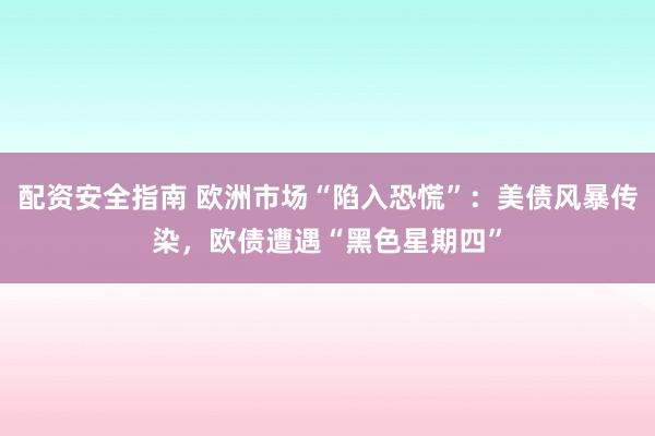 配资安全指南 欧洲市场“陷入恐慌”:美债风暴传染,欧债遭遇“黑色星期四”