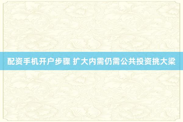 配资手机开户步骤 扩大内需仍需公共投资挑大梁