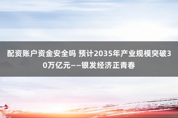 配资账户资金安全吗 预计2035年产业规模突破30万亿元——银发经济正青春