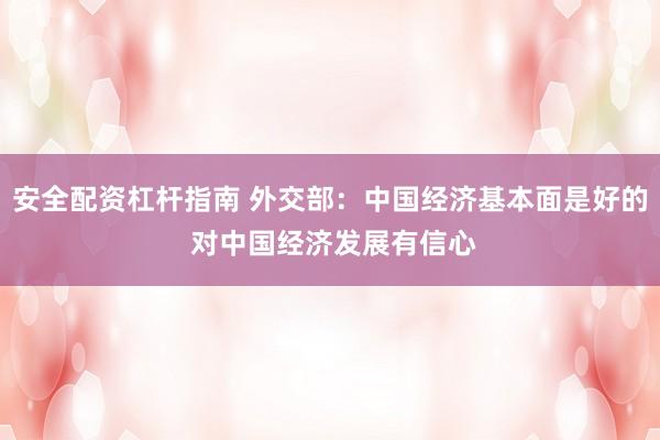 安全配资杠杆指南 外交部：中国经济基本面是好的 对中国经济发展有信心