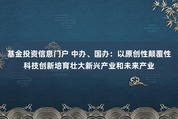 基金投资信息门户 中办、国办:以原创性颠覆性科技创新培育壮大新兴产业和未来产业