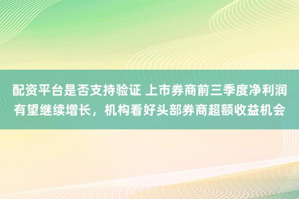 配资平台是否支持验证 上市券商前三季度净利润有望继续增长，机构看好头部券商超额收益机会