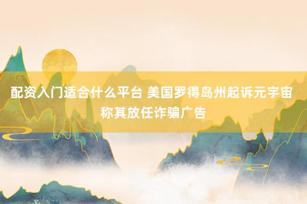 配资入门适合什么平台 美国罗得岛州起诉元宇宙 称其放任诈骗广告
