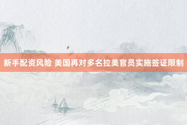新手配资风险 美国再对多名拉美官员实施签证限制