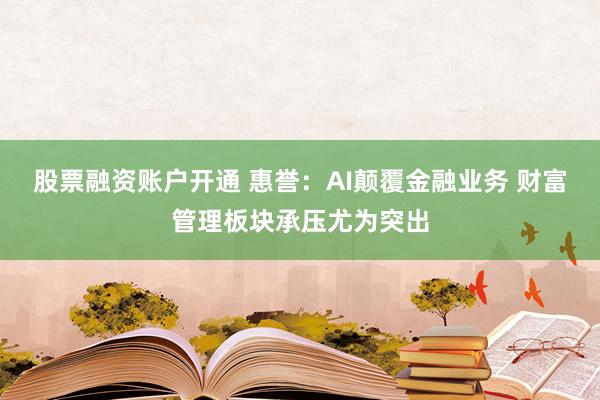 股票融资账户开通 惠誉：AI颠覆金融业务 财富管理板块承压尤为突出