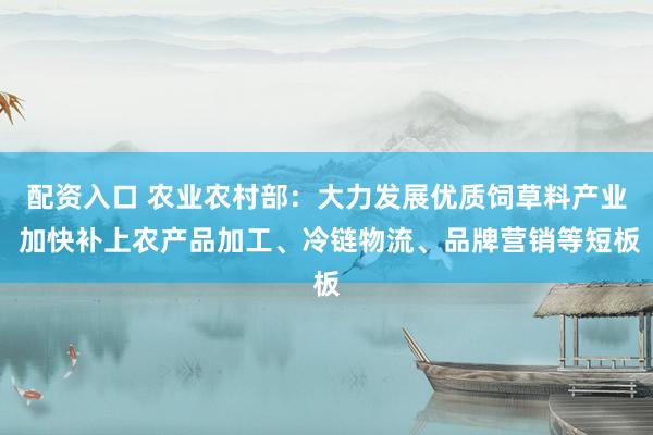 配资入口 农业农村部：大力发展优质饲草料产业 加快补上农产品加工、冷链物流、品牌营销等短板