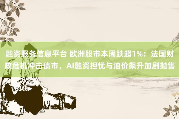 融资服务信息平台 欧洲股市本周跌超1%：法国财政危机冲击债市，AI融资担忧与油价飙升加剧抛售